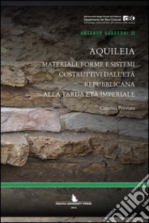 Aquileia. Materiali, forme e sistemi costruttivi dall'età repubblicana alla tarda età imperiale libro di Previato Caterina