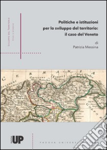 Politiche e istituzioni per lo sviluppo del territorio. Il caso del Veneto libro di Messina Patrizia
