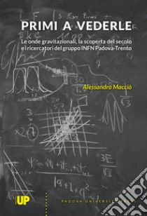 Primi a vederle. Le onde gravitazionali, la scoperta del secolo e i ricercatori del gruppo INFN Padova-Trento libro di Macciò Alessandro