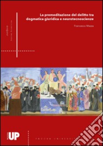 La premeditazione del delitto tra dogmatica giuridica e neurotecnoscienze libro di Mazza Francesco