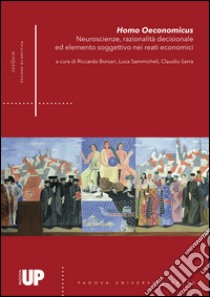 Homo oeconomicus. Neuroscienze, razionalità decisionale ed elemento soggettivo nei reati economici libro di Borsari R. (cur.); Sammicheli L. (cur.); Sarra C. (cur.)