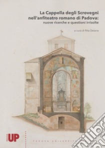 La Cappella degli Scrovegni nell'anfiteatro romano di Padova: nuove ricerche e questioni irrisolte libro di Deiana R. (cur.)