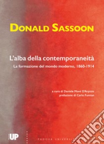 L'alba della contemporaneità. La formazione del mondo moderno, 1860-1914 libro di Sassoon Donald; Mont D'Arpizio D. (cur.)