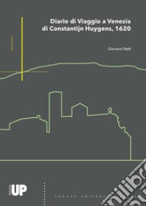 Il diario di viaggio a Venezia di Constantijn Huygens, 1620 libro di Ratti Giovanni