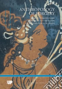 Anthropology of forgery. A multidisciplinary approach to the study of archaeological fakes libro di Baggio M. (cur.); Bernard E. (cur.); Salvadori M. (cur.)