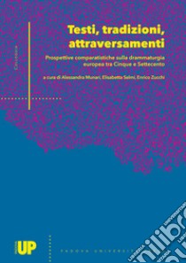 Testi, tradizioni, attraversamenti: prospettive comparatistiche sulla drammaturgia europea tra Cinque e Settecento. Atti del seminario per il dottorato in Scienze Linguistiche, Filologiche e Letterarie (Padova, 17-18 dicembre 2015) libro di Selmi E. (cur.); Munari A. (cur.); Zucchi E. (cur.)