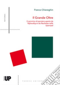 Il grande oltre. Il cammino di pensiero aperto da Yajñavalkya e da Naciketas nelle Upanisad libro di Chiereghin Franco