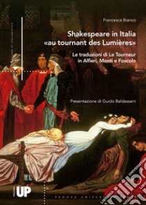 Shakespeare in Italia «au tournant des Lumières». Le traduzioni di Le Tourneur in Alfieri, Monti e Foscolo libro di Bianco Francesca