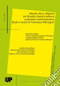 Morale, etica, religione tra filosofia classica tedesca e pensiero contemporaneo. Studi in onore di Francesca Menegoni libro di Illetterati L. (cur.); Manchisi A. (cur.); Quante M. (cur.)