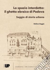 Lo spazio interdetto: il ghetto ebraico di Padova. Saggio di storia urbana libro di Zaggia Stefano