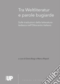 Tra Weltliteratur e parole bugiarde. Sulle traduzioni della letteratura tedesca nell'Ottocento italiano libro di Biagi D. (cur.); Rispoli M. (cur.)