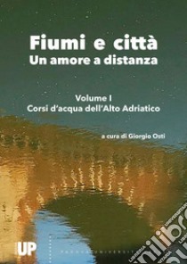 Fiumi e città. Un amore a distanza. Vol. 1: Corsi d'acqua dell'Alto Adriatico libro di Osti G. (cur.)