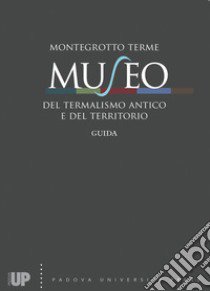 Montegrotto Terme. Museo del termalismo antico e del territorio. Guida libro di Bassani M. (cur.); Destro C. (cur.); Ghedini F. (cur.)