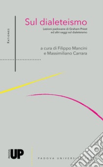 Sul dialeteismo. Lezioni padovane di Graham Priest ed altri saggi su l dialeteismo libro di Mancini F. (cur.); Carrara M. (cur.)