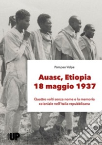 Auasc, Etiopia, 18 maggio 1937. Quattro volti senza nome e la memoria coloniale nell'Italia repubblicana libro di Volpe Pompeo