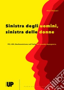 Sinistra degli uomini, sinistra delle donne. PCI, UDI, Neofemminismo nell'Italia del secondo dopoguerra libro di Strazzeri Alice