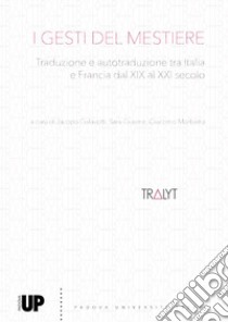 I gesti del mestiere. Traduzione e autotraduzione tra Italia e Francia dal XIX al XXI secolo libro di Galavotti J. (cur.); Giovine S. (cur.); Morbiato G. (cur.)