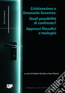 Cristianesimo e Emanuele Severino. Quali possibilità di confronto? Approcci filosofici e teologici libro di Toniolo A. (cur.); Testoni I. (cur.)