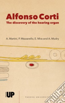 Alfonso Corti. The discovery of the hearing organ libro di Martini A. (cur.); Mazzarello P. (cur.); Mira E. (cur.)