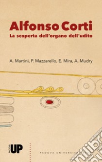 Alfonso Corti. La scoperta dell'organo dell'udito libro di Martini A. (cur.); Mazzarello P. (cur.); Mira E. (cur.)