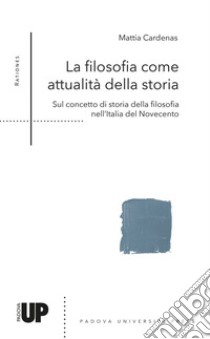 La filosofia come attualità della storia. Sul concetto di storia della filosofia nell'Italia del Novecento libro di Cardenans Mattia