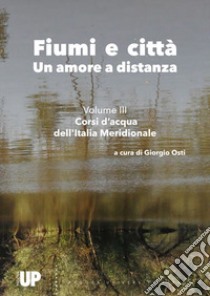 Fiumi e città. Un amore a distanza. Vol. 3: Corsi d'acqua dell'Italia Meridionale libro di Osti G. (cur.)