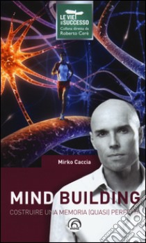 Mind building. Costruire una memoria (quasi) perfetta libro di Caccia Mirko