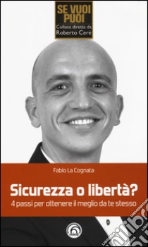 Sicurezza o libertà? 4 passi per ottenere il meglio da te stesso libro di La Cognata Fabio