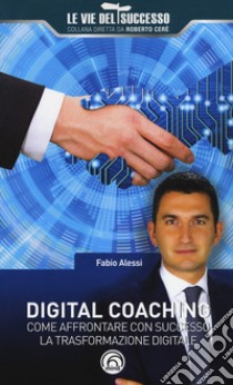 Digital coaching. Come affrontare con successo la trasformazione digitale libro di Alessi Fabio