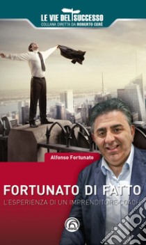 Fortunato di fatto. L'esperienza di un imprenditore coach libro di Fortunato Alfonso