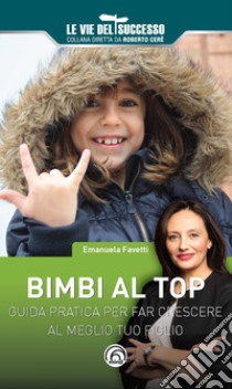 Bimbi al top. Guida pratica per far crescere al meglio tuo figlio libro di Favetti Emanuela