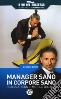 Manager sano in corpore sano. Realizzati con il metodo Bodyfly libro di Setola Gennaro