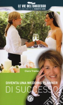 Diventa una wedding planner di successo. Nuova ediz. libro di Trama Clara