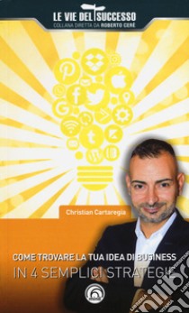 Come trovare la tua idea di business in 4 semplici strategie libro di Cartaregia Christian