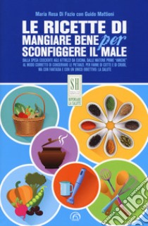 Le ricette di mangiare bene per sconfiggere il male libro di Di Fazio Maria Rosa; Mattioni Guido