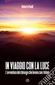 In viaggio con la luce. L'avventura del chirurgo che lavora con i fotoni libro di Pinelli Roberto