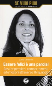 Essere felici è una parola! Gestire pensieri, comportamenti ed emozioni attraverso il linguaggio libro di Landolina Luana