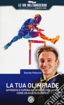 La tua olimpiade. Affronta e supera gli ostacoli della vita come un atleta olimpico libro di Peterlin Davide