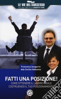 Fatti una posizione! Come ottenere il lavoro ideale costruendo il tuo posizionamento libro di Zangarini Francesco; Valbuena Ada Cecilia