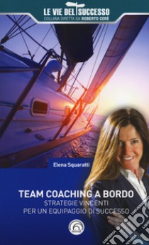 Team coaching a bordo. Strategie vincenti per un equipaggio di successo libro di Squaratti Elena