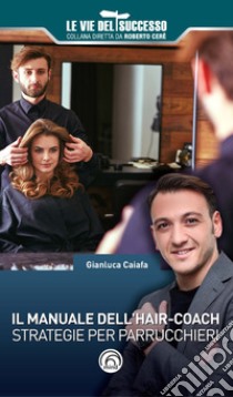 Il manuale dell'hair-coach. Strategie per parrucchieri libro di Caiafa Gianluca