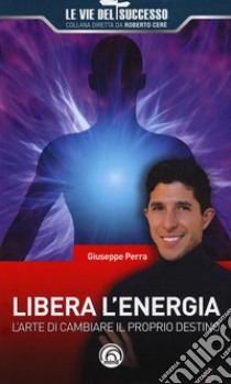 Libera l'energia. L'arte di cambiare il proprio destino libro di Perra Giuseppe