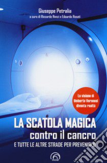 La scatola magica contro il cancro e tutte le altre strade per prevenirlo libro di Petralia Giuseppe; Renzi R. (cur.); Rosati E. (cur.)