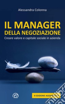 Il manager della negoziazione. Creare valore e capitale sociale in azienda. Nuova ediz. libro di Colonna Alessandra