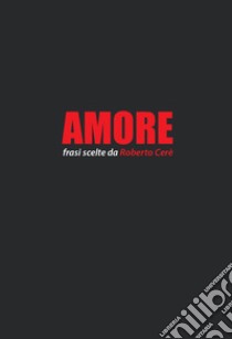 Amore. Frasi scelte da Roberto Cerè libro di Cerè R. (cur.)