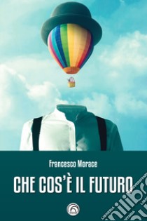 Che cos'è il futuro libro di Morace Francesco