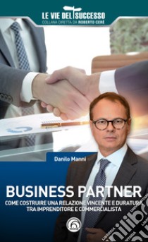 Business partner. Come costruire una relazione vincente e duratura tra imprenditore e commercialista libro di Manni Danilo