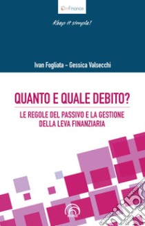 Quanto e quale debito? Le regole del passivo e la gestione della leva finanziaria libro di Fogliata Ivan; Valsecchi Gessica