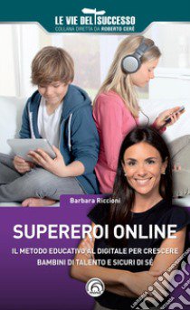 Supereroi online. Il metodo educativo al digitale per crescere bambini di talento e sicuri di sé libro di Riccioni Barbara