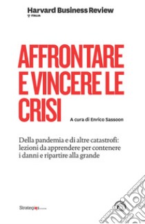 Affrontare e vincere le crisi. Della pandemia e di altre catastrofi: lezioni da apprendere per contenere i danni e ripartire alla grande libro di Sassoon E. (cur.)